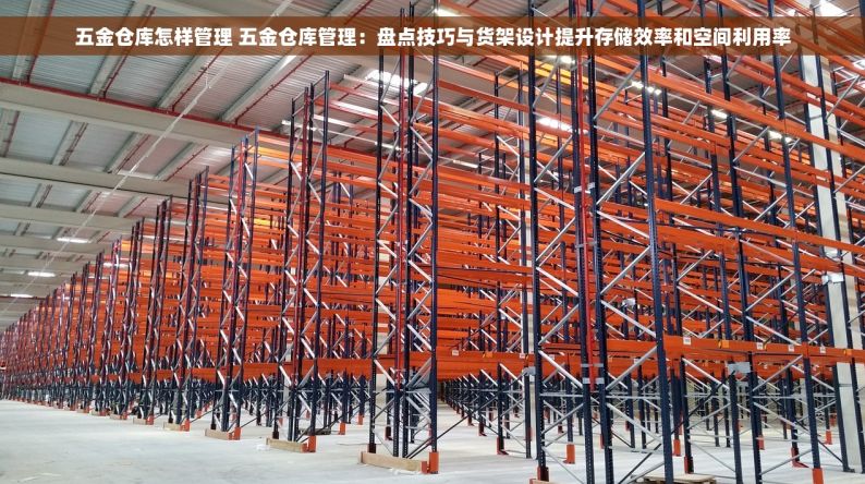 五金仓库怎样管理 五金仓库管理：盘点技巧与货架设计提升存储效率和空间利用率