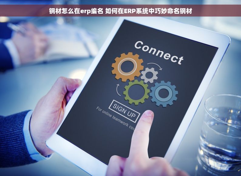 钢材怎么在erp编名 如何在ERP系统中巧妙命名钢材