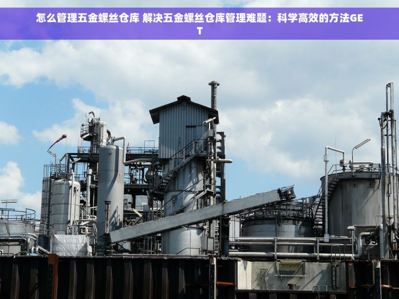 怎么管理五金螺丝仓库 解决五金螺丝仓库管理难题：科学高效的方法GET