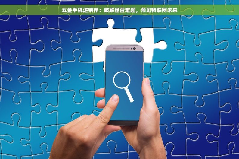 五金手机进销存：破解经营难题，预见物联网未来