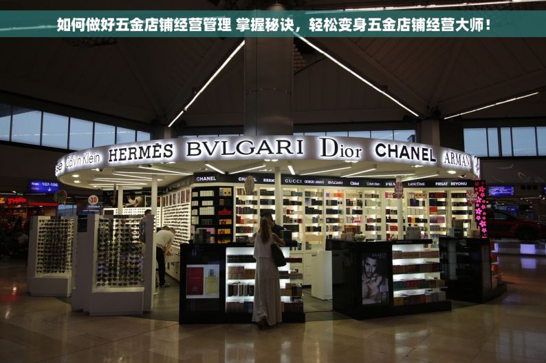 如何做好五金店铺经营管理 掌握秘诀，轻松变身五金店铺经营大师！