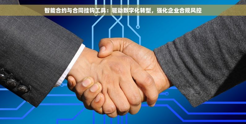 智能合约与合同挂钩工具：驱动数字化转型，强化企业合规风控