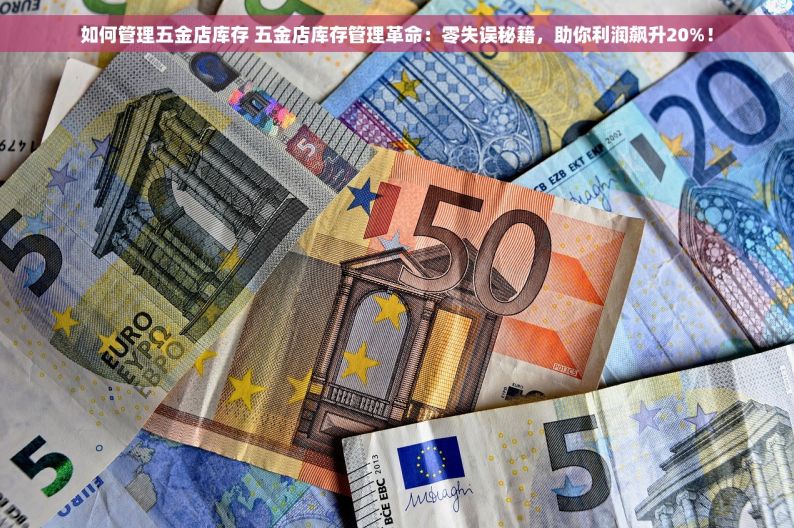 如何管理五金店库存 五金店库存管理革命：零失误秘籍，助你利润飙升20%！