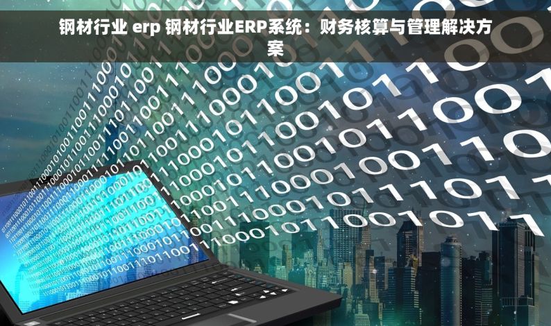 钢材行业 erp 钢材行业ERP系统：财务核算与管理解决方案