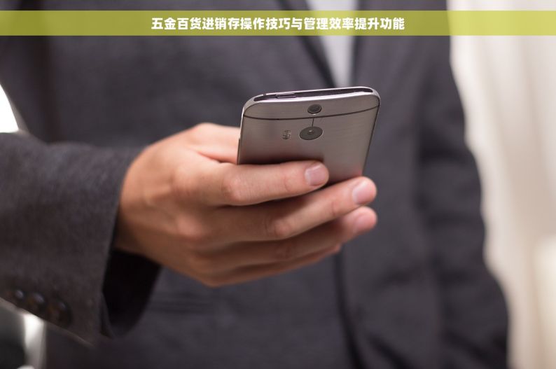 五金百货进销存操作技巧与管理效率提升功能
