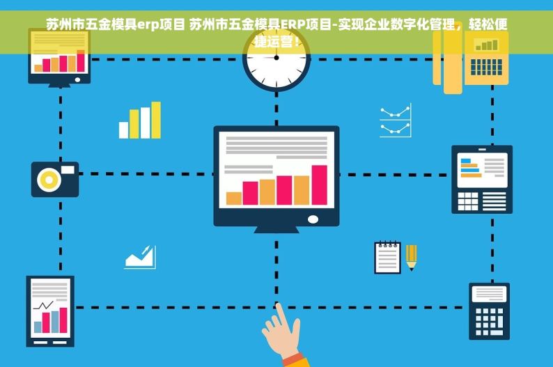 苏州市五金模具erp项目 苏州市五金模具ERP项目-实现企业数字化管理，轻松便捷运营！