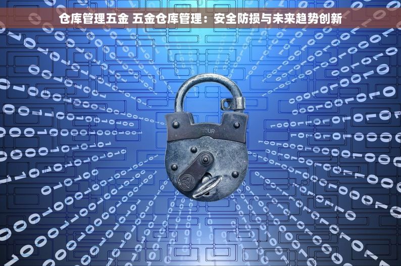 仓库管理五金 五金仓库管理：安全防损与未来趋势创新