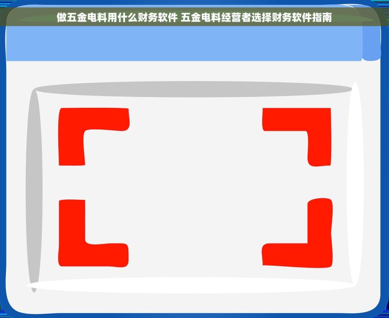 做五金电料用什么财务软件 五金电料经营者选择财务软件指南