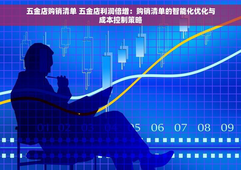 五金店购销清单 五金店利润倍增：购销清单的智能化优化与成本控制策略