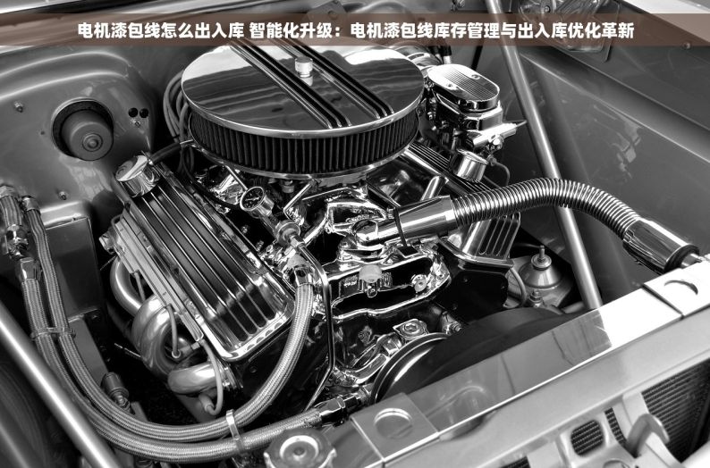 电机漆包线怎么出入库 智能化升级：电机漆包线库存管理与出入库优化革新