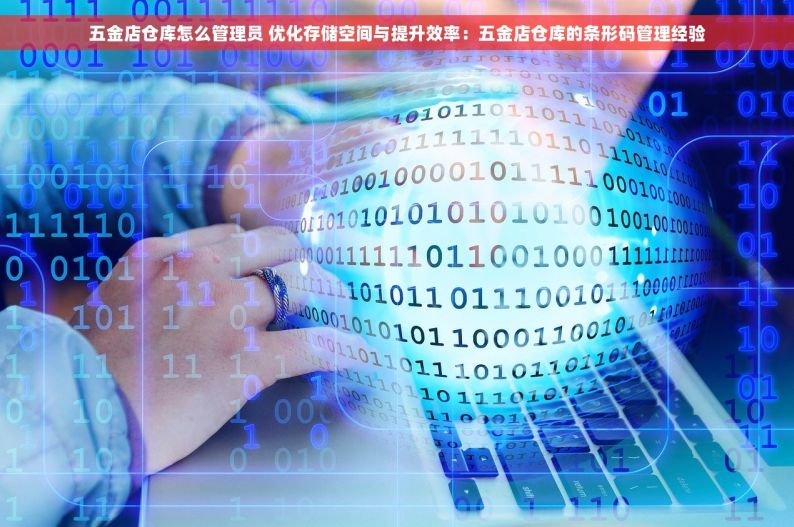 五金店仓库怎么管理员 优化存储空间与提升效率：五金店仓库的条形码管理经验