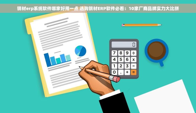 钢材erp系统软件哪家好用一点 选购钢材ERP软件必看：10家厂商品牌实力大比拼