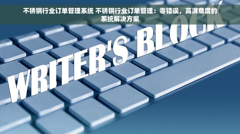 不锈钢行业订单管理系统 不锈钢行业订单管理：零错误，高满意度的系统解决方案