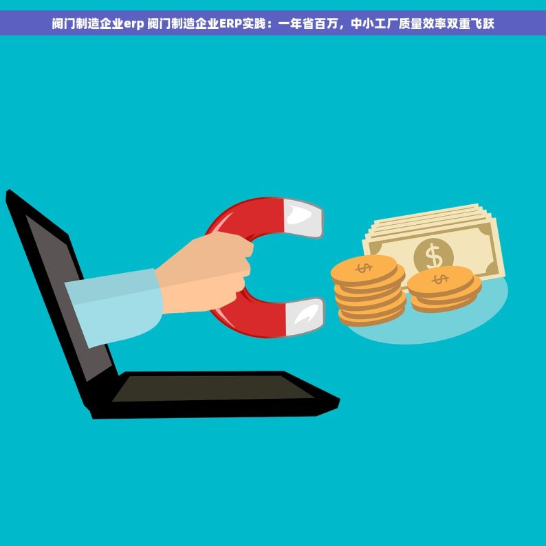 阀门制造企业erp 阀门制造企业ERP实践：一年省百万，中小工厂质量效率双重飞跃