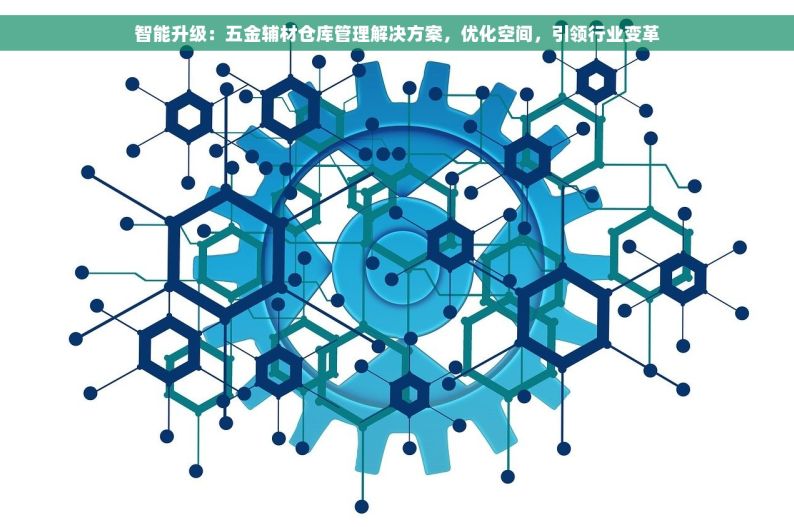 智能升级：五金辅材仓库管理解决方案，优化空间，引领行业变革