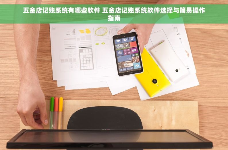 五金店记账系统有哪些软件 五金店记账系统软件选择与简易操作指南