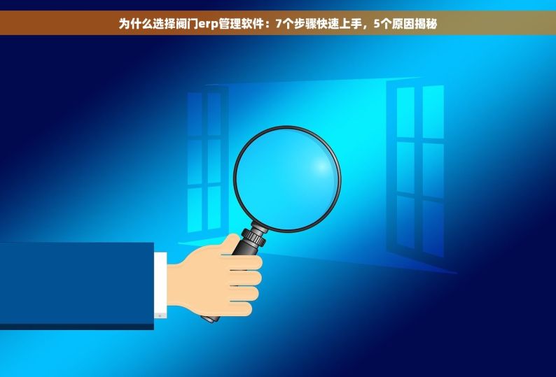 为什么选择阀门erp管理软件：7个步骤快速上手，5个原因揭秘