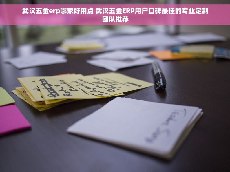 武汉五金erp哪家好用点 武汉五金ERP用户口碑最佳的专业定制团队推荐