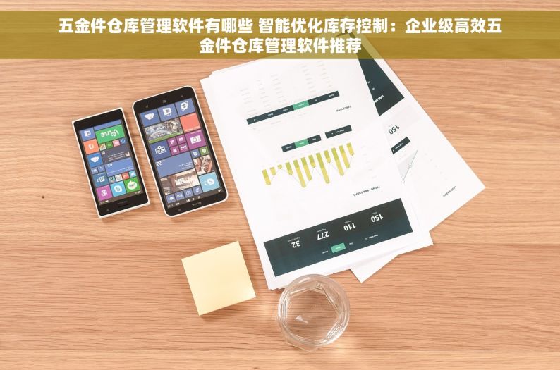 五金件仓库管理软件有哪些 智能优化库存控制：企业级高效五金件仓库管理软件推荐