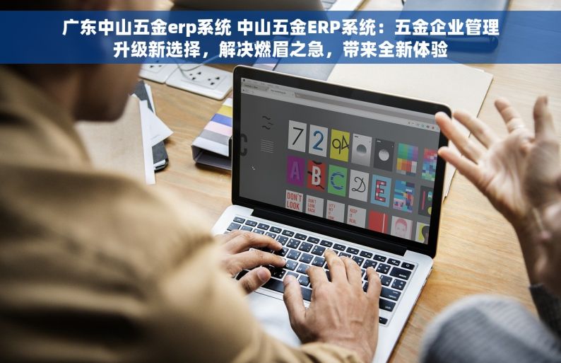 广东中山五金erp系统 中山五金ERP系统：五金企业管理升级新选择，解决燃眉之急，带来全新体验
