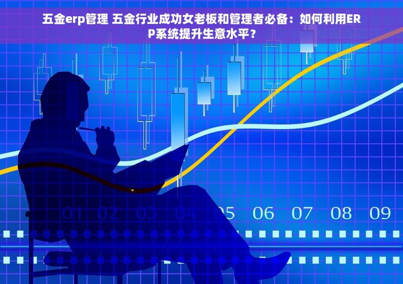 五金erp管理 五金行业成功女老板和管理者必备：如何利用ERP系统提升生意水平？