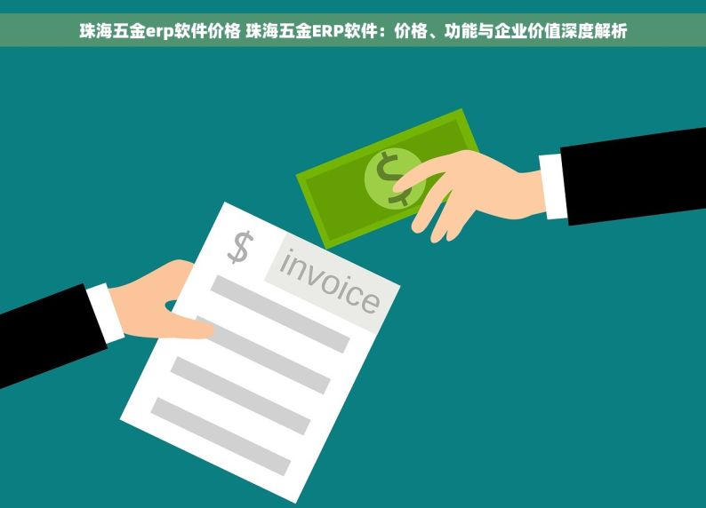 珠海五金erp软件价格 珠海五金ERP软件：价格、功能与企业价值深度解析