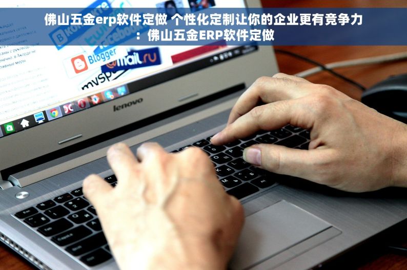佛山五金erp软件定做 个性化定制让你的企业更有竞争力：佛山五金ERP软件定做