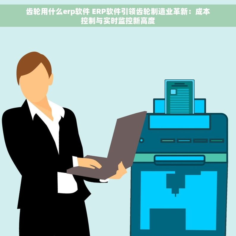 齿轮用什么erp软件 ERP软件引领齿轮制造业革新：成本控制与实时监控新高度