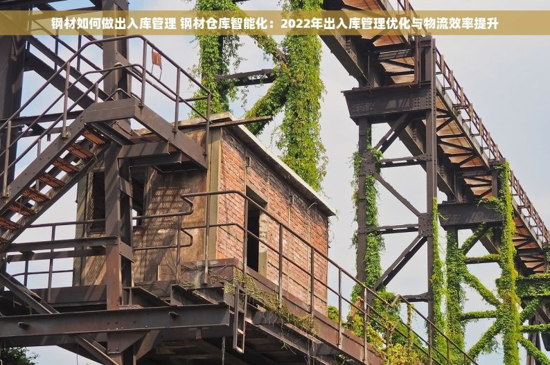 钢材如何做出入库管理 钢材仓库智能化：2022年出入库管理优化与物流效率提升