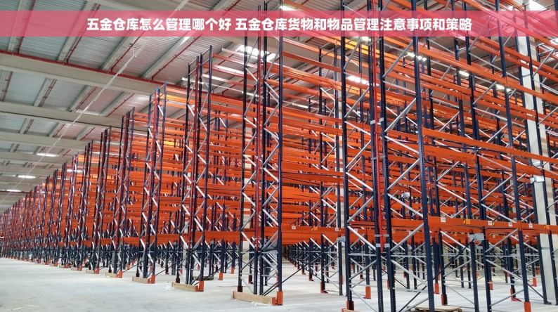 五金仓库怎么管理哪个好 五金仓库货物和物品管理注意事项和策略