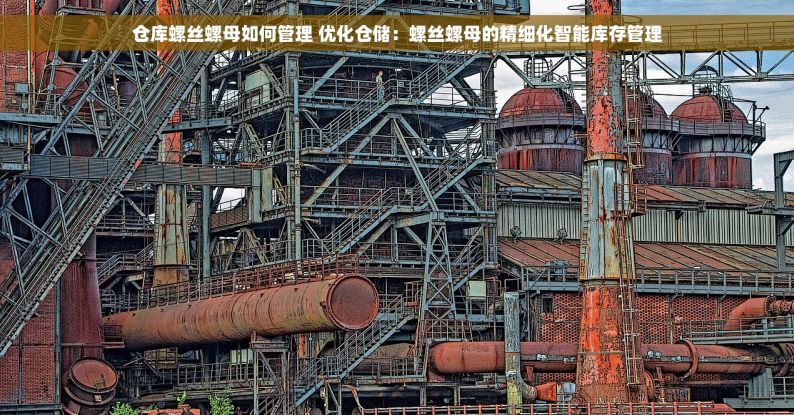 仓库螺丝螺母如何管理 优化仓储：螺丝螺母的精细化智能库存管理