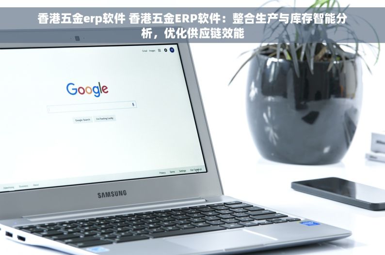 香港五金erp软件 香港五金ERP软件：整合生产与库存智能分析，优化供应链效能