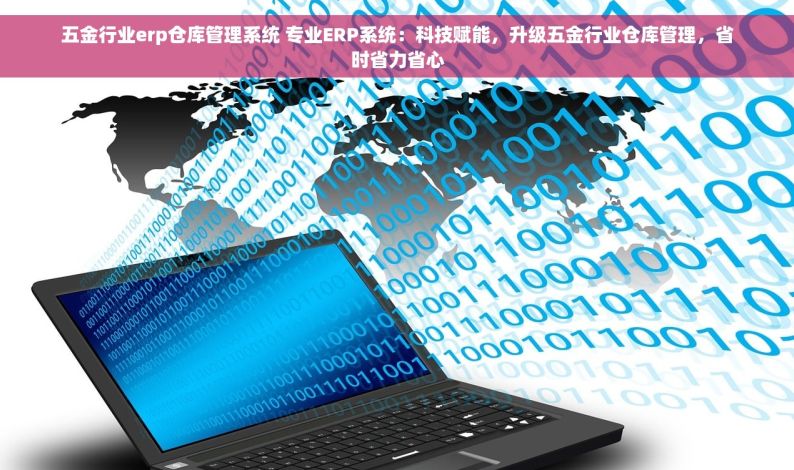 五金erp哪里买 全网热销五金ERP，一步到位打造智能工厂新时代，立即购买解决库存难题