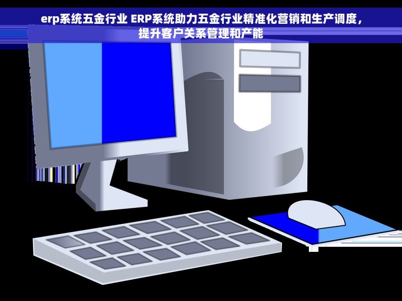 五金erp哪里买 全网热销五金ERP，一步到位打造智能工厂新时代，立即购买解决库存难题