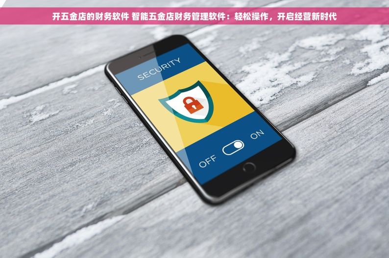 开五金店的财务软件 智能五金店财务管理软件：轻松操作，开启经营新时代