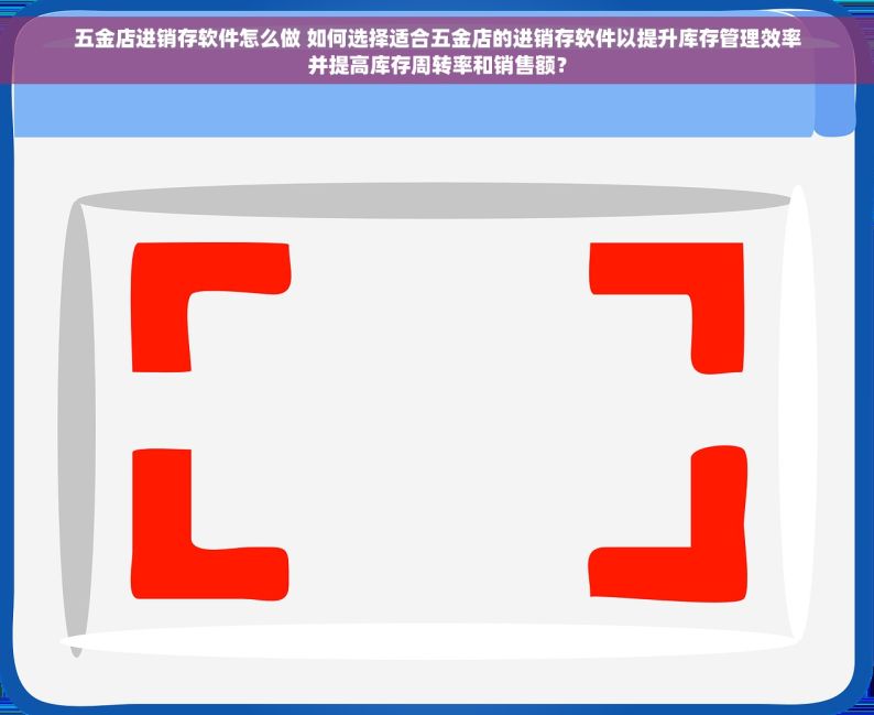 五金店进销存软件怎么做 如何选择适合五金店的进销存软件以提升库存管理效率并提高库存周转率和销售额？