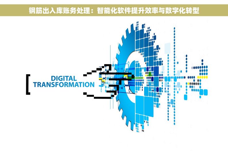 钢筋出入库账务处理：智能化软件提升效率与数字化转型