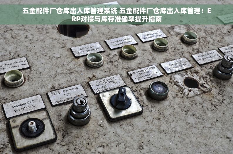 五金配件厂仓库出入库管理系统 五金配件厂仓库出入库管理：ERP对接与库存准确率提升指南