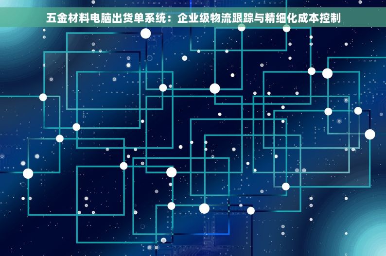 五金材料电脑出货单系统：企业级物流跟踪与精细化成本控制