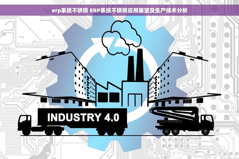 erp系统不锈钢 ERP系统不锈钢应用展望及生产技术分析