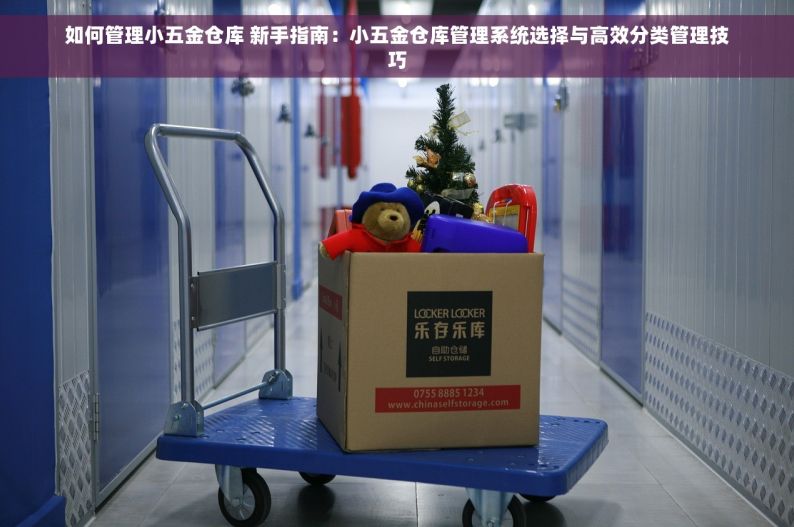 如何管理小五金仓库 新手指南：小五金仓库管理系统选择与高效分类管理技巧
