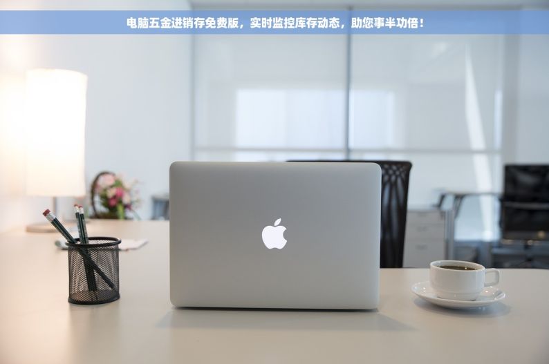 电脑五金进销存免费版，实时监控库存动态，助您事半功倍！