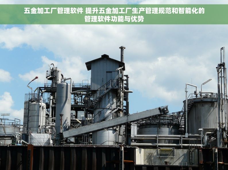 五金加工厂管理软件 提升五金加工厂生产管理规范和智能化的管理软件功能与优势