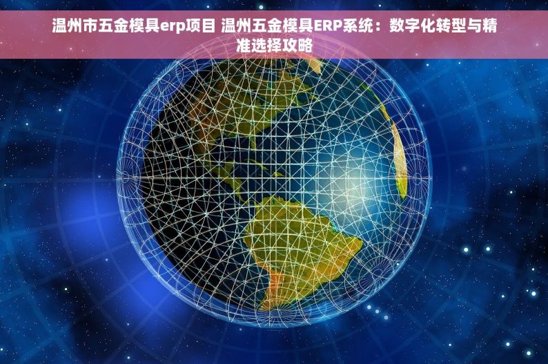 温州市五金模具erp项目 温州五金模具ERP系统：数字化转型与精准选择攻略