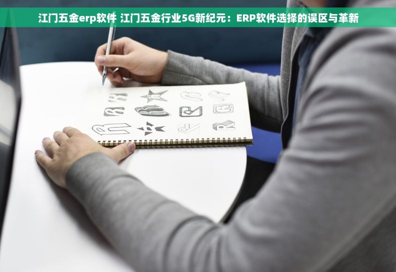 江门五金erp软件 江门五金行业5G新纪元：ERP软件选择的误区与革新