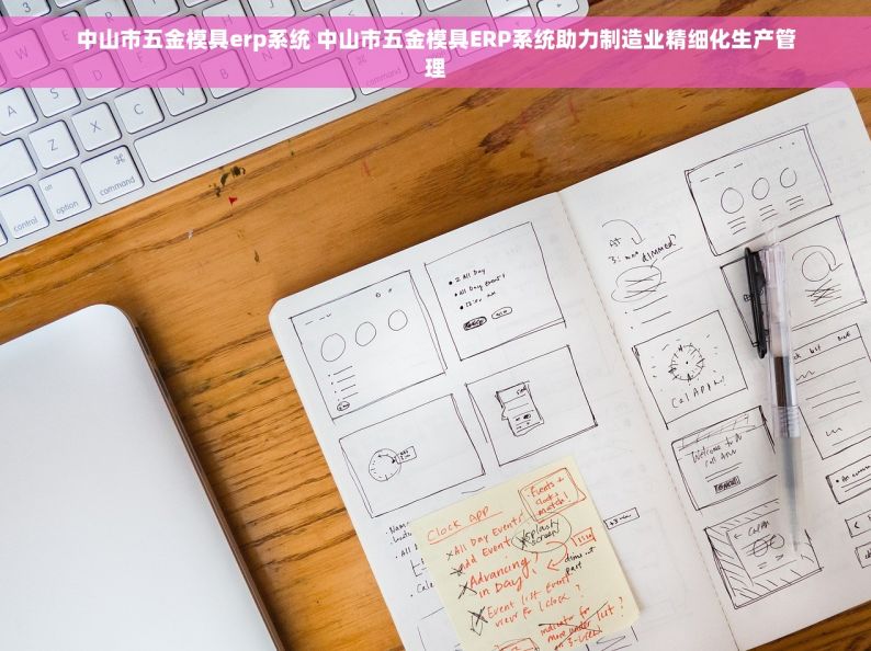 中山市五金模具erp系统 中山市五金模具ERP系统助力制造业精细化生产管理