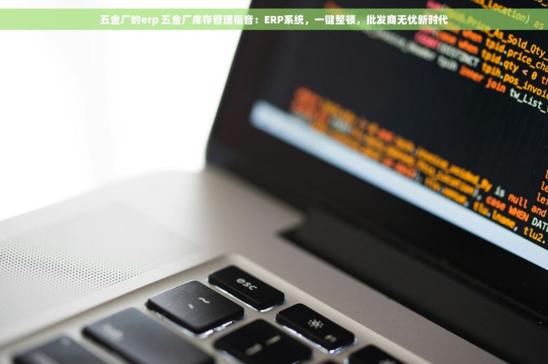 五金厂的erp 五金厂库存管理福音：ERP系统，一键整顿，批发商无忧新时代