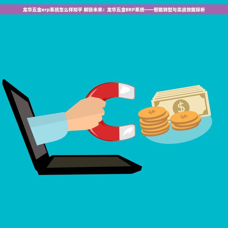 龙华五金erp系统怎么样知乎 解锁未来：龙华五金ERP系统——智能转型与实战效能探析