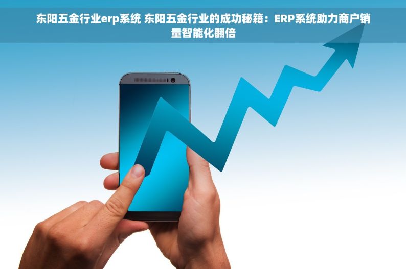 东阳五金行业erp系统 东阳五金行业的成功秘籍：ERP系统助力商户销量智能化翻倍