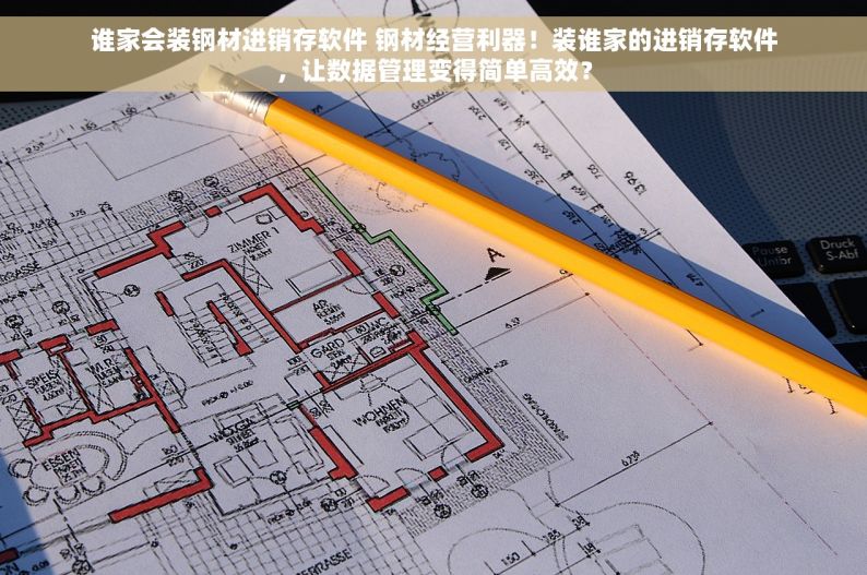 谁家会装钢材进销存软件 钢材经营利器！装谁家的进销存软件，让数据管理变得简单高效？